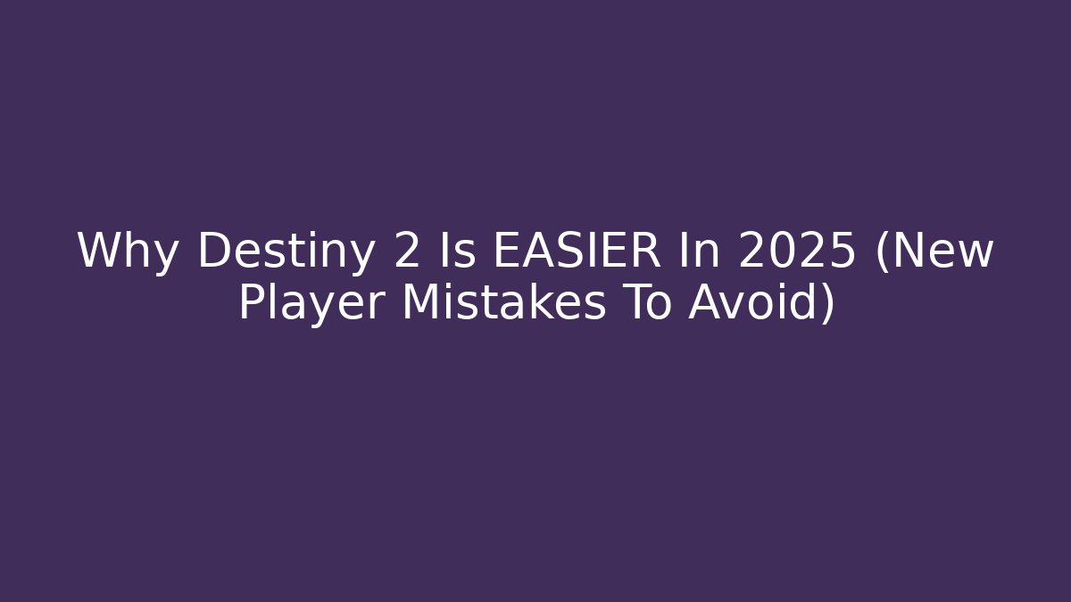 Why Destiny 2 Is EASIER In 2025 (New Player Mistakes To Avoid)