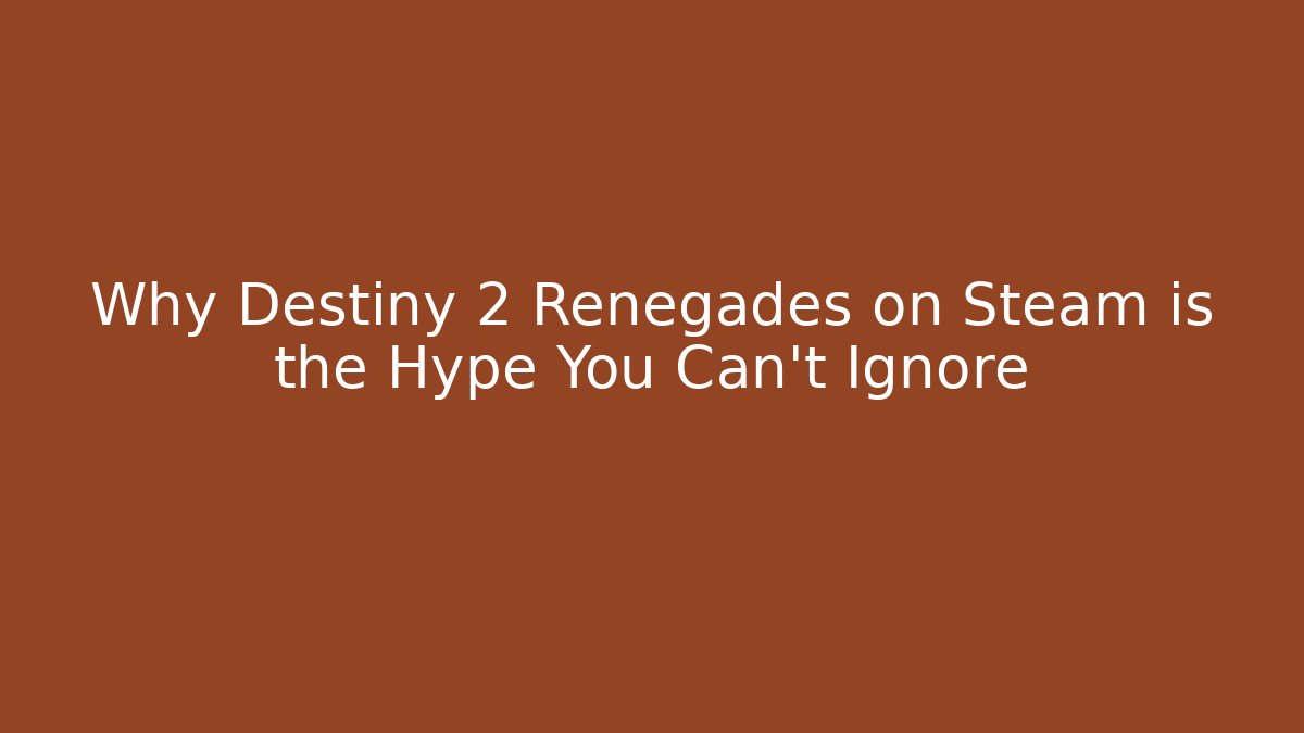 Why Destiny 2 Renegades on Steam is the Hype You Can't Ignore