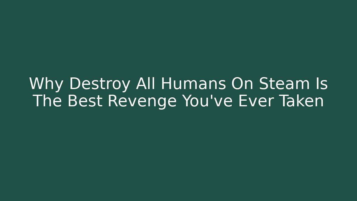 Why Destroy All Humans On Steam Is The Best Revenge You've Ever Taken
