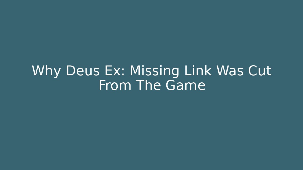 Why Deus Ex: Missing Link Was Cut From The Game
