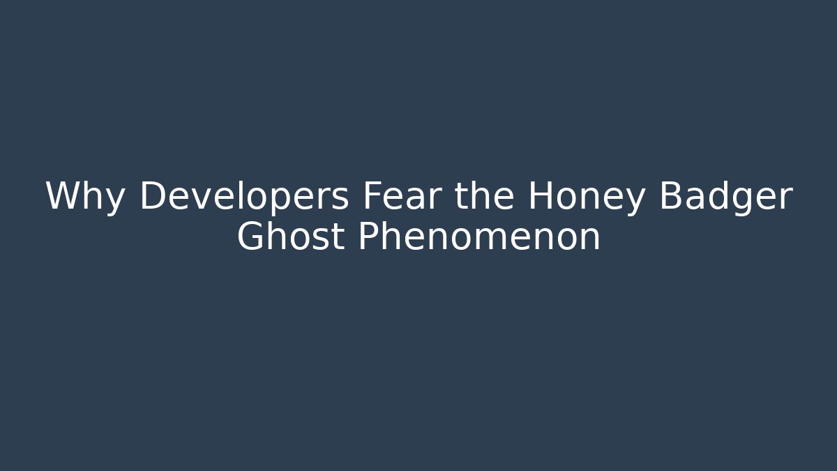 Why Developers Fear the Honey Badger Ghost Phenomenon