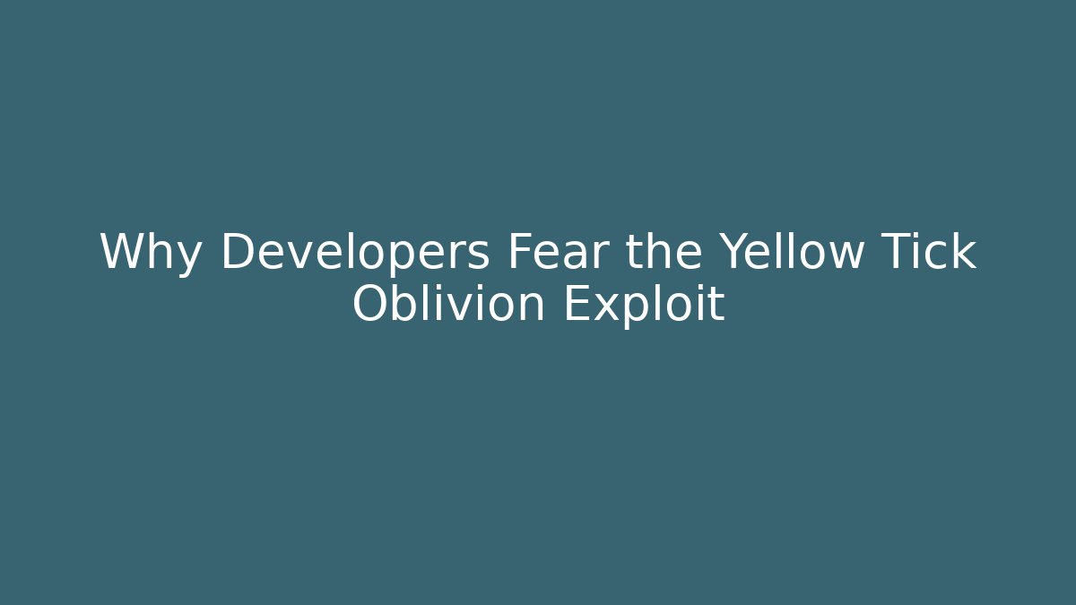 Why Developers Fear the Yellow Tick Oblivion Exploit