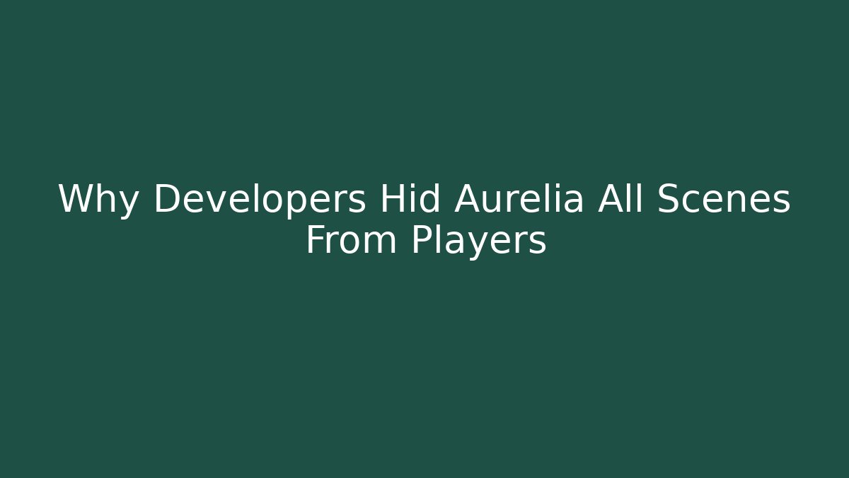 Why Developers Hid Aurelia All Scenes From Players