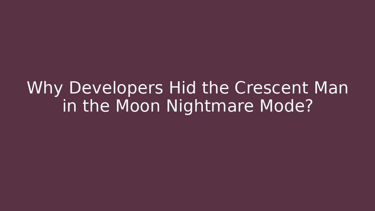 Why Developers Hid the Crescent Man in the Moon Nightmare Mode?