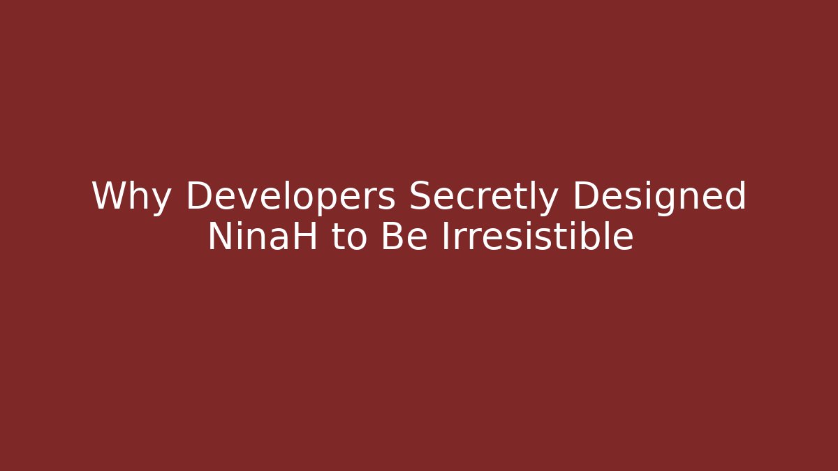 Why Developers Secretly Designed NinaH to Be Irresistible