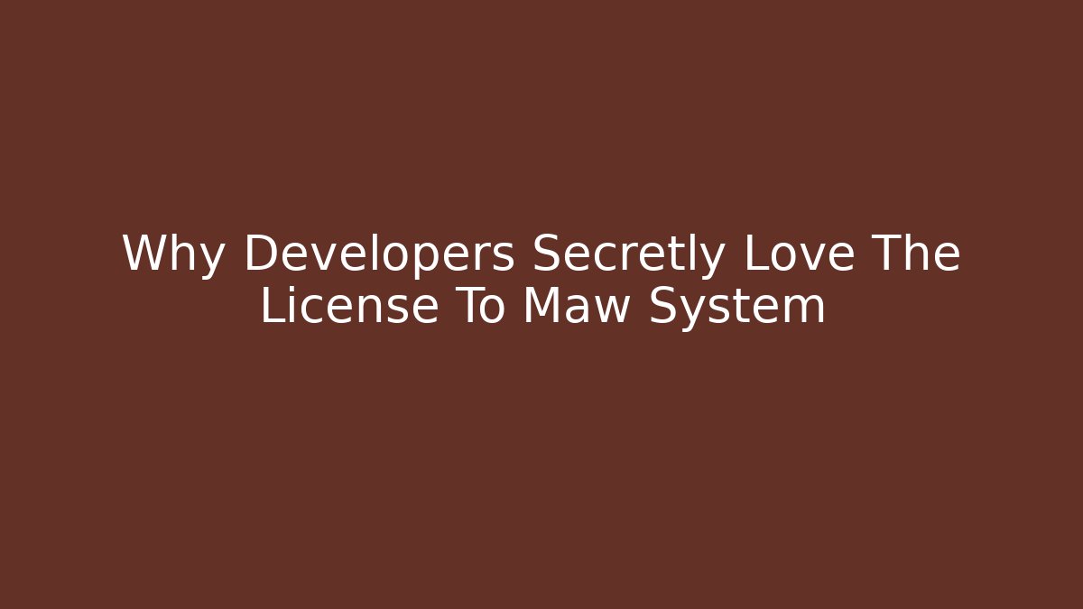 Why Developers Secretly Love The License To Maw System