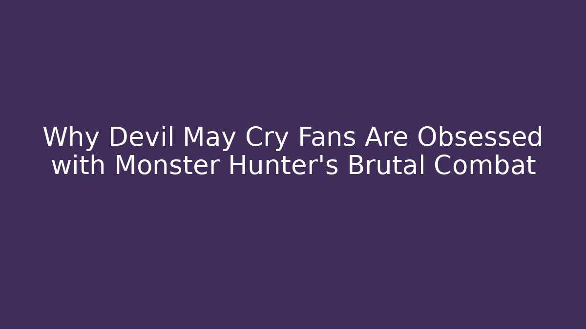 Why Devil May Cry Fans Are Obsessed with Monster Hunter's Brutal Combat