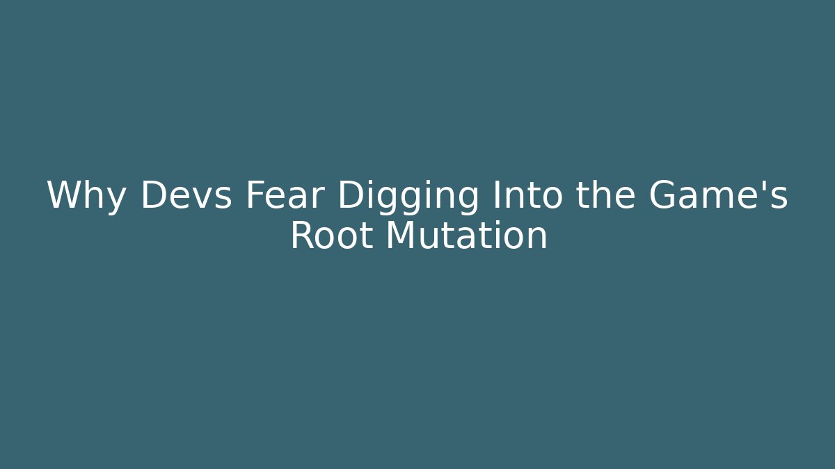 Why Devs Fear Digging Into the Game's Root Mutation