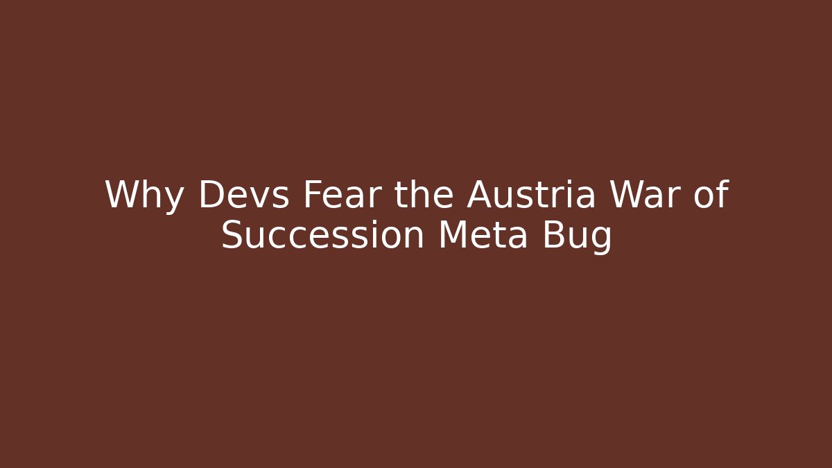 Why Devs Fear the Austria War of Succession Meta Bug