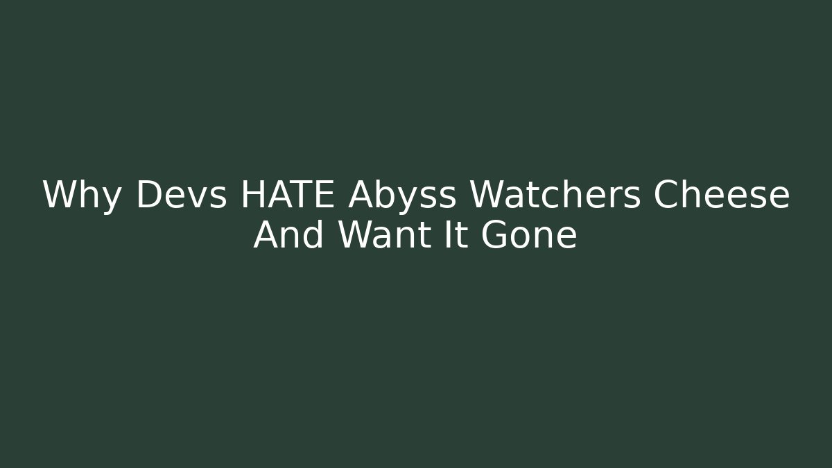 Why Devs HATE Abyss Watchers Cheese And Want It Gone