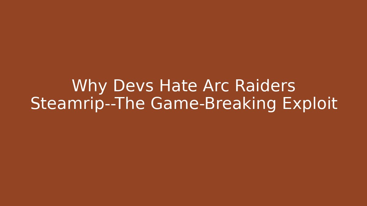 Why Devs Hate Arc Raiders Steamrip—The Game-Breaking Exploit
