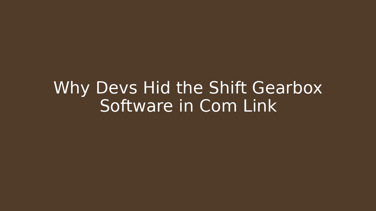 Why Devs Hid the Shift Gearbox Software in Com Link