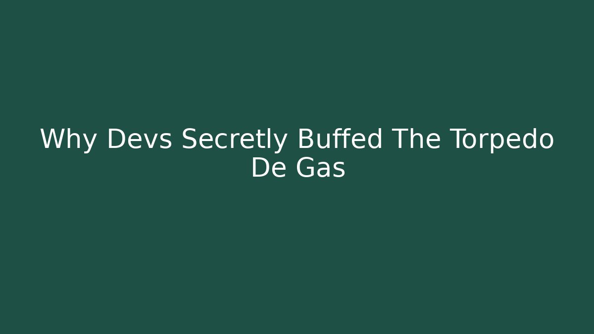 Why Devs Secretly Buffed The Torpedo De Gas