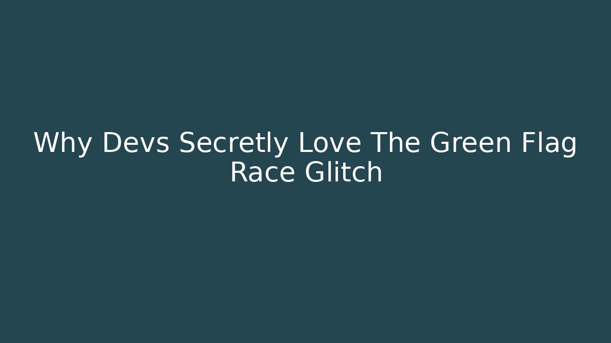 Why Devs Secretly Love The Green Flag Race Glitch