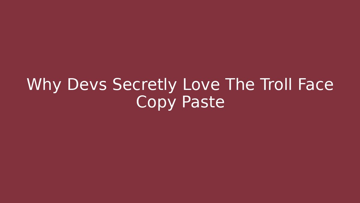 Why Devs Secretly Love The Troll Face Copy Paste - Critter Realm