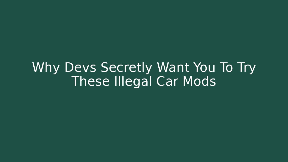 Why Devs Secretly Want You To Try These Illegal Car Mods