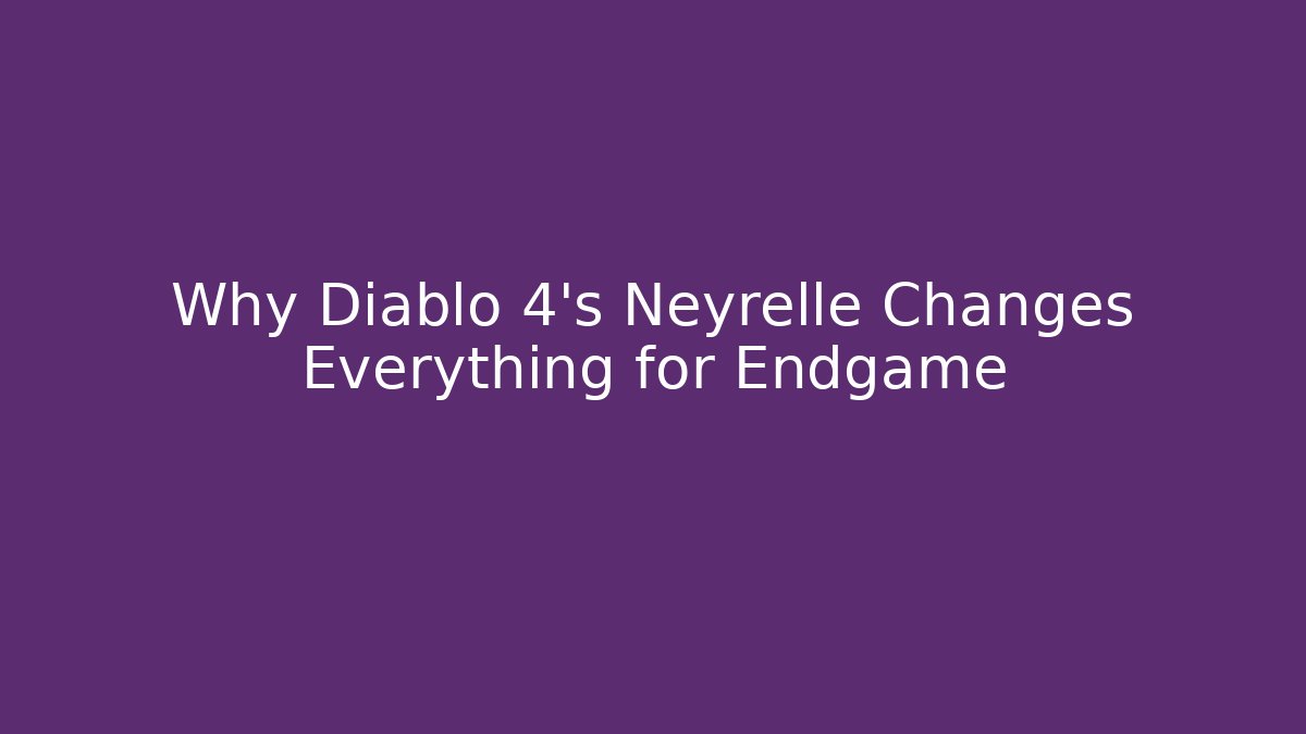 Why Diablo 4's Neyrelle Changes Everything for Endgame - Critter Realm