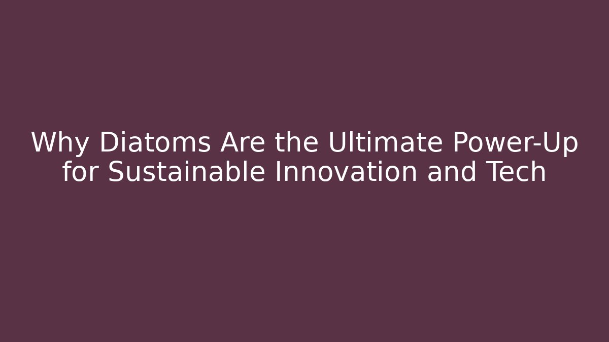 Why Diatoms Are the Ultimate Power-Up for Sustainable Innovation and Tech