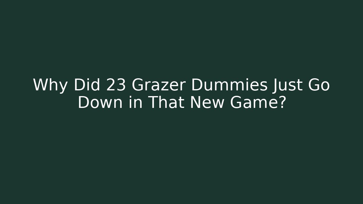 Why Did 23 Grazer Dummies Just Go Down in That New Game?