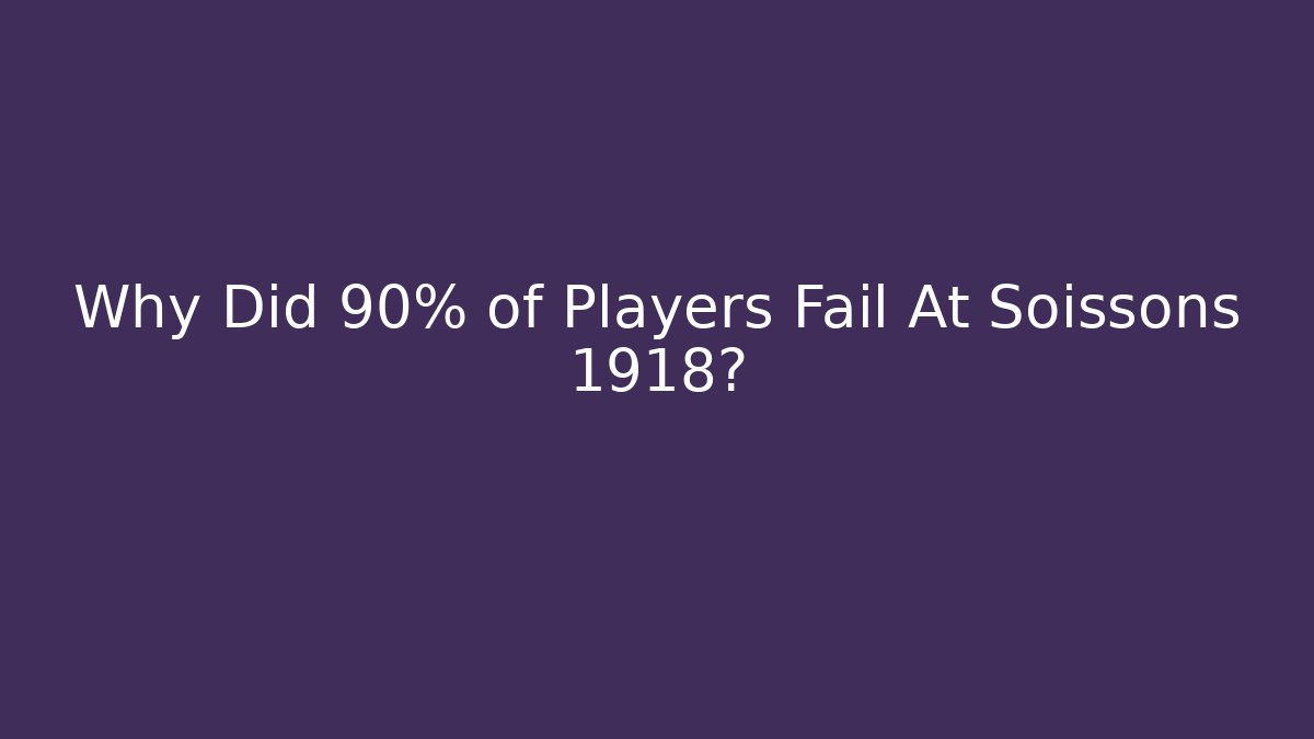 Why Did 90% of Players Fail At Soissons 1918?