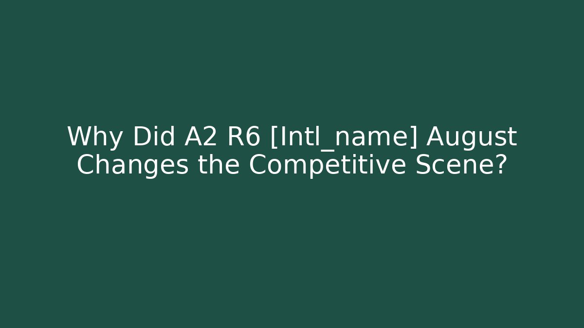 Why Did A2 R6 [Intl_name] August Changes the Competitive Scene?