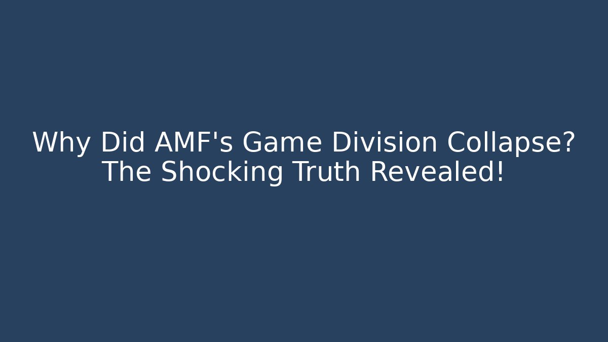 Why Did AMF's Game Division Collapse? The Shocking Truth Revealed!
