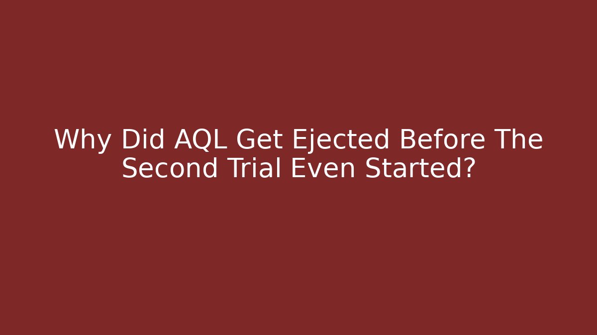 Why Did AQL Get Ejected Before The Second Trial Even Started? - Critter Realm