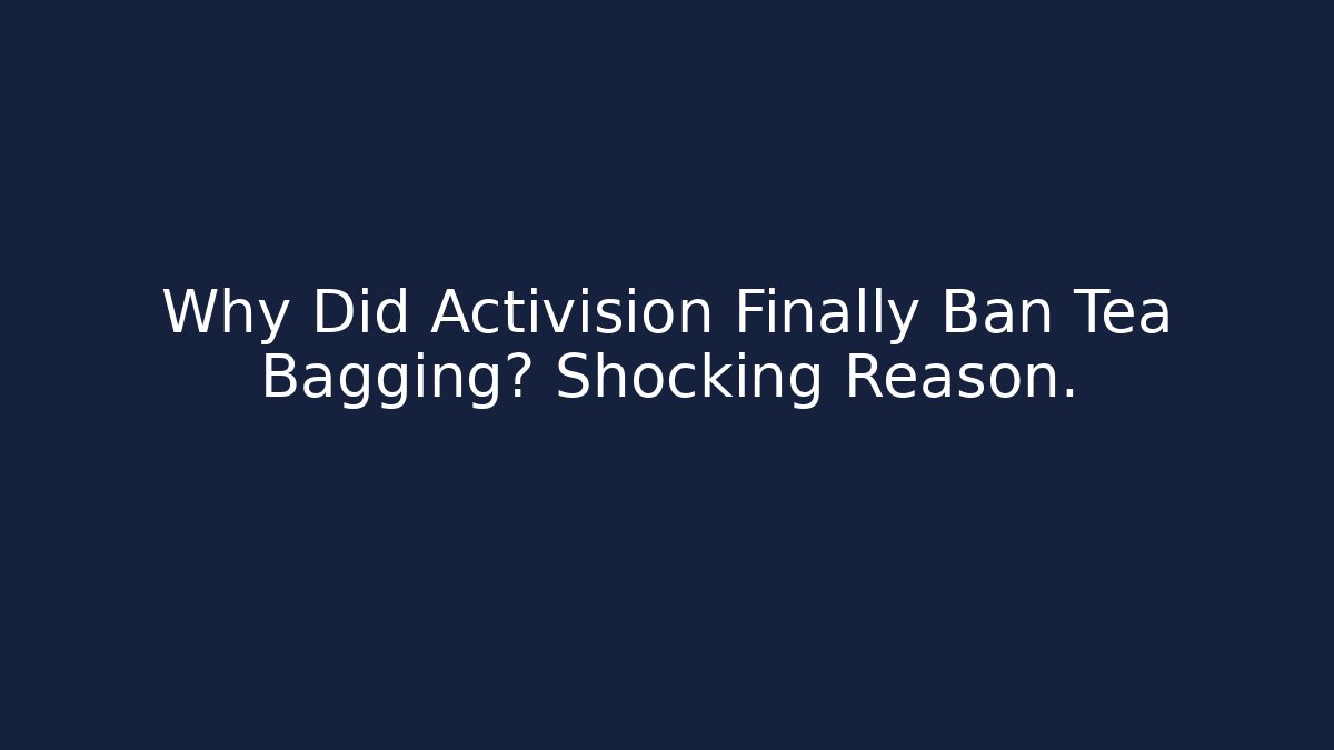 Why Did Activision Finally Ban Tea Bagging? Shocking Reason.