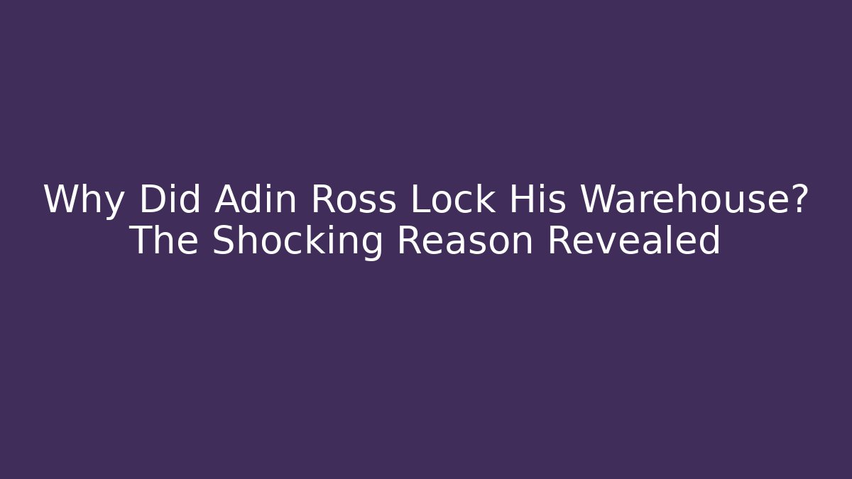 Why Did Adin Ross Lock His Warehouse? The Shocking Reason Revealed