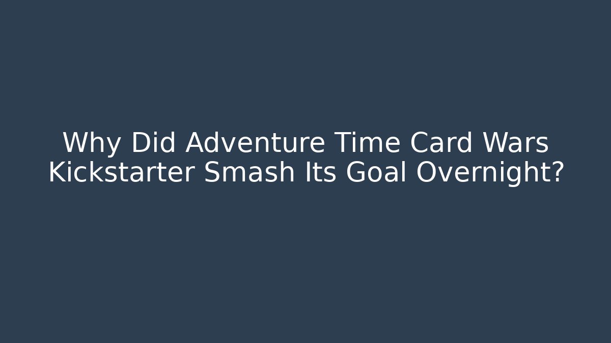 Why Did Adventure Time Card Wars Kickstarter Smash Its Goal Overnight? - Critter Realm