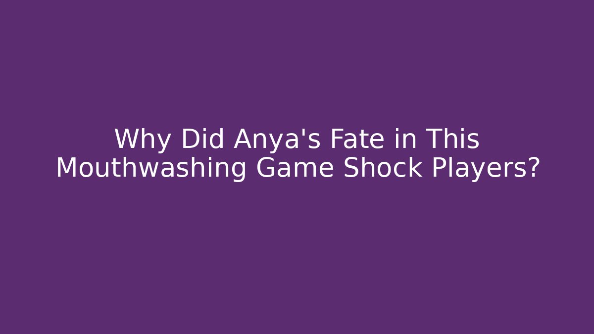 Why Did Anya's Fate in This Mouthwashing Game Shock Players?