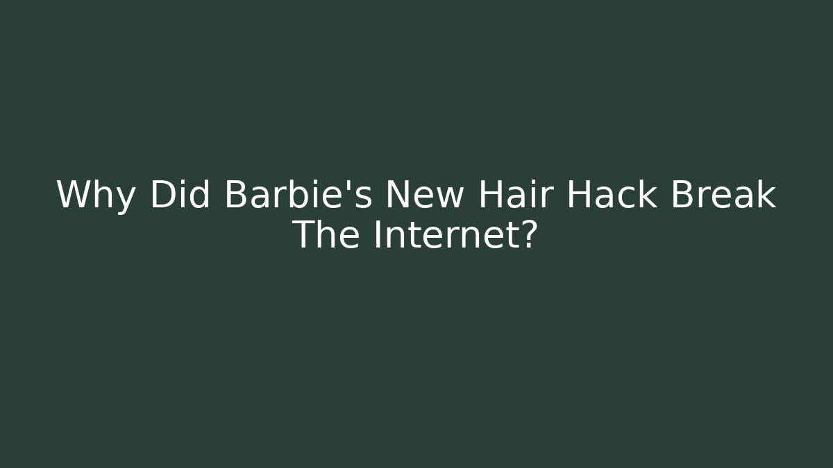 Why Did Barbie's New Hair Hack Break The Internet?