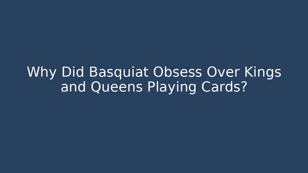 Why Did Basquiat Obsess Over Kings and Queens Playing Cards?