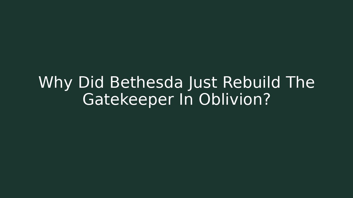 Why Did Bethesda Just Rebuild The Gatekeeper In Oblivion?
