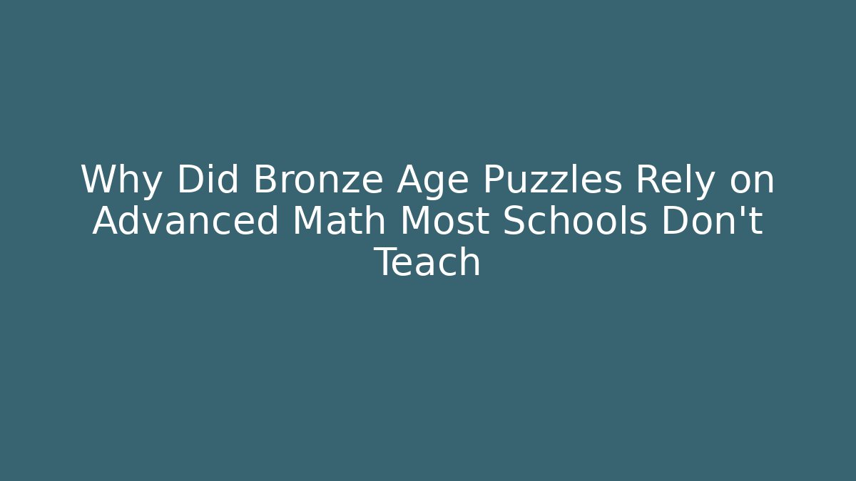 Why Did Bronze Age Puzzles Rely on Advanced Math Most Schools Don't Teach