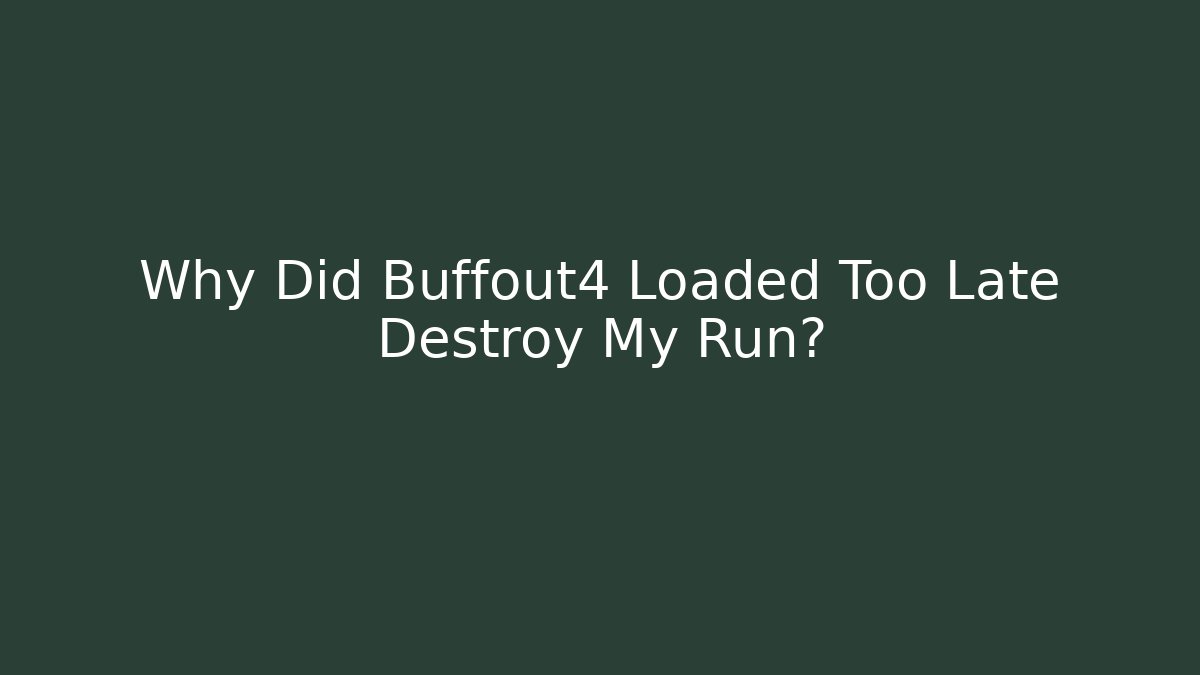 Why Did Buffout4 Loaded Too Late Destroy My Run?