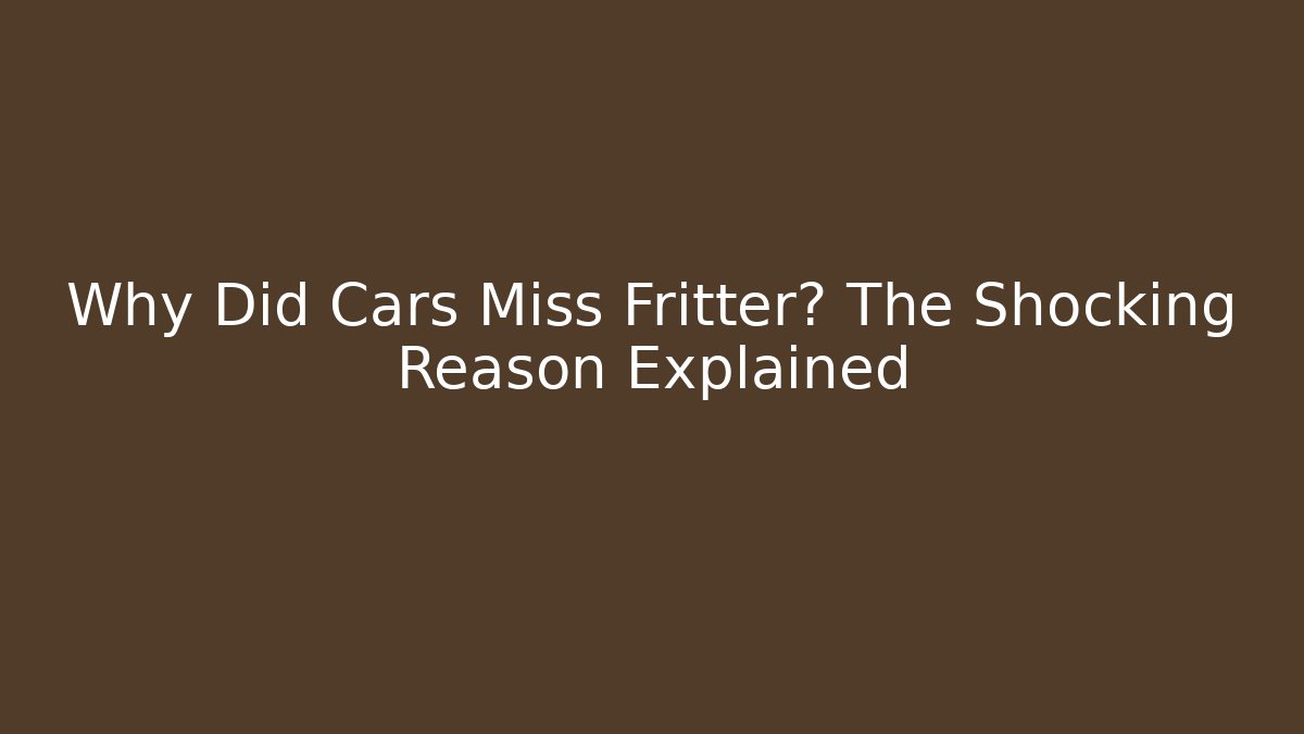 Why Did Cars Miss Fritter? The Shocking Reason Explained