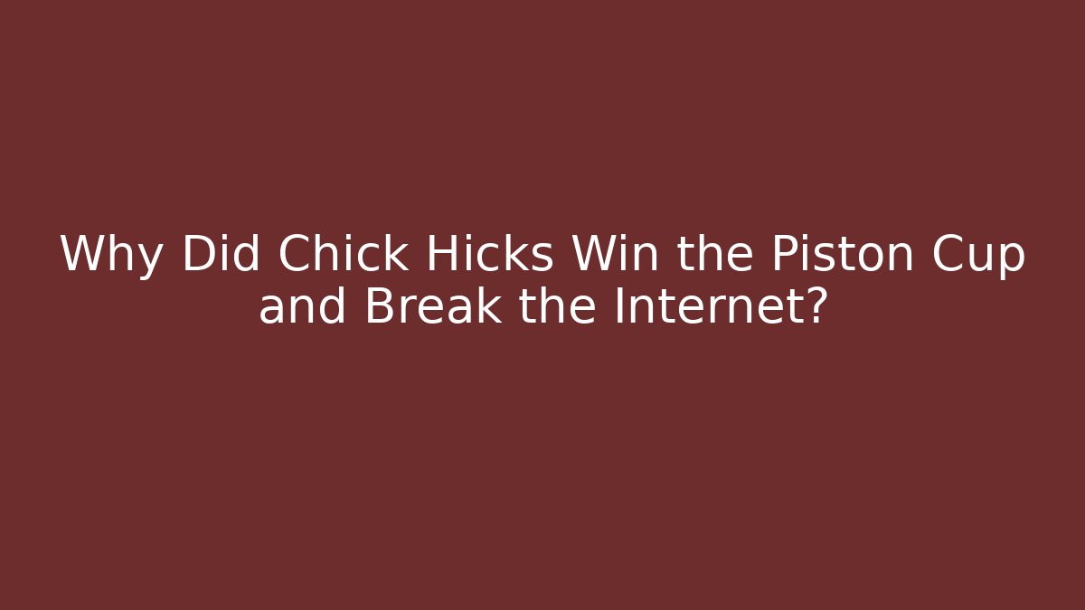 Why Did Chick Hicks Win the Piston Cup and Break the Internet?