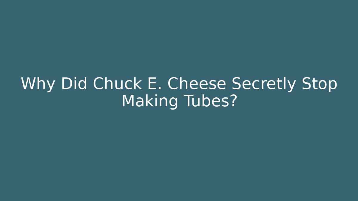 Why Did Chuck E. Cheese Secretly Stop Making Tubes?