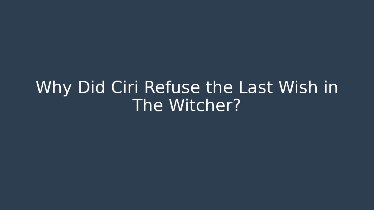 Why Did Ciri Refuse the Last Wish in The Witcher?
