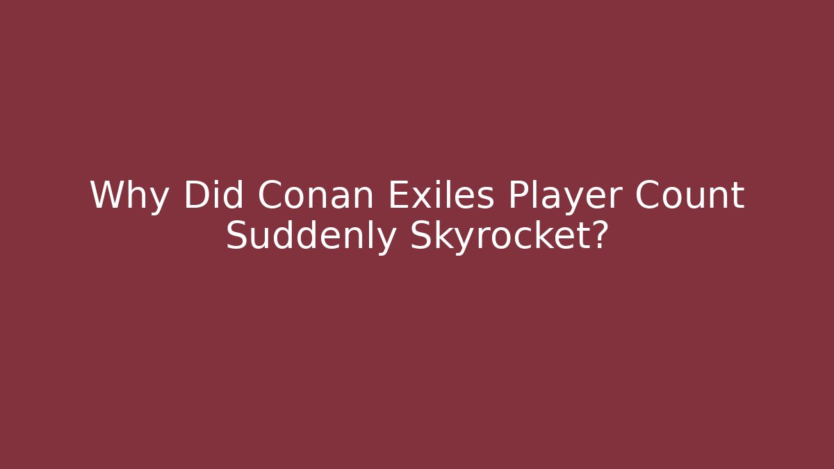 Why Did Conan Exiles Player Count Suddenly Skyrocket?