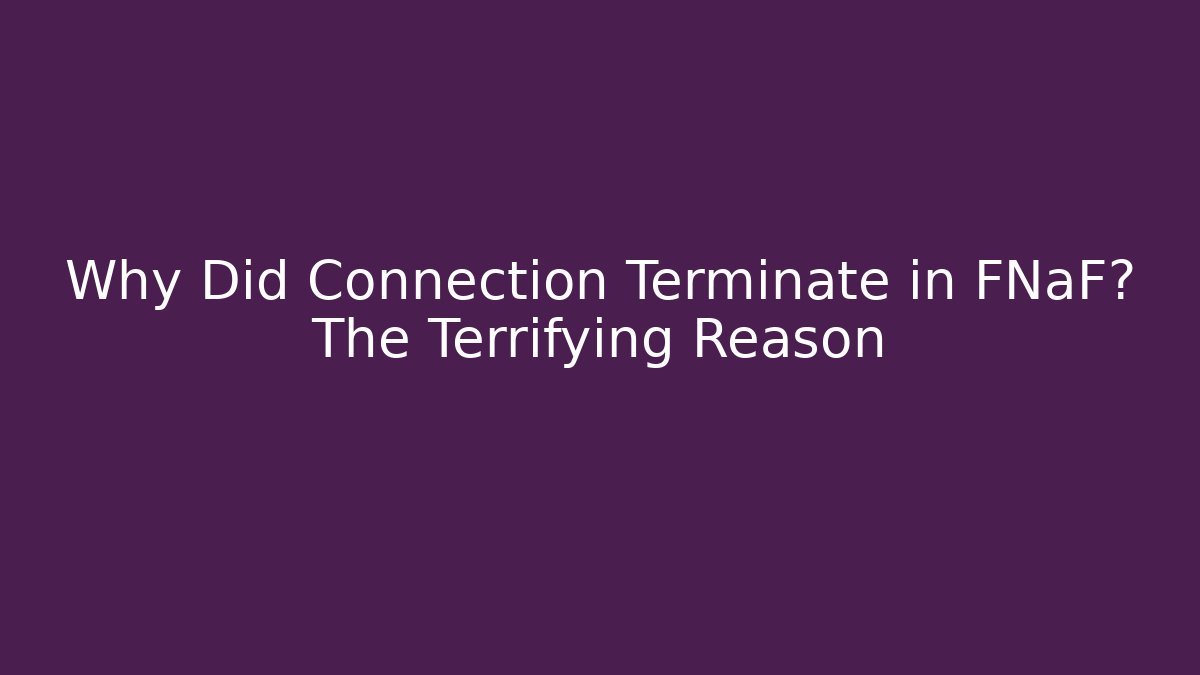 Why Did Connection Terminate in FNaF? The Terrifying Reason