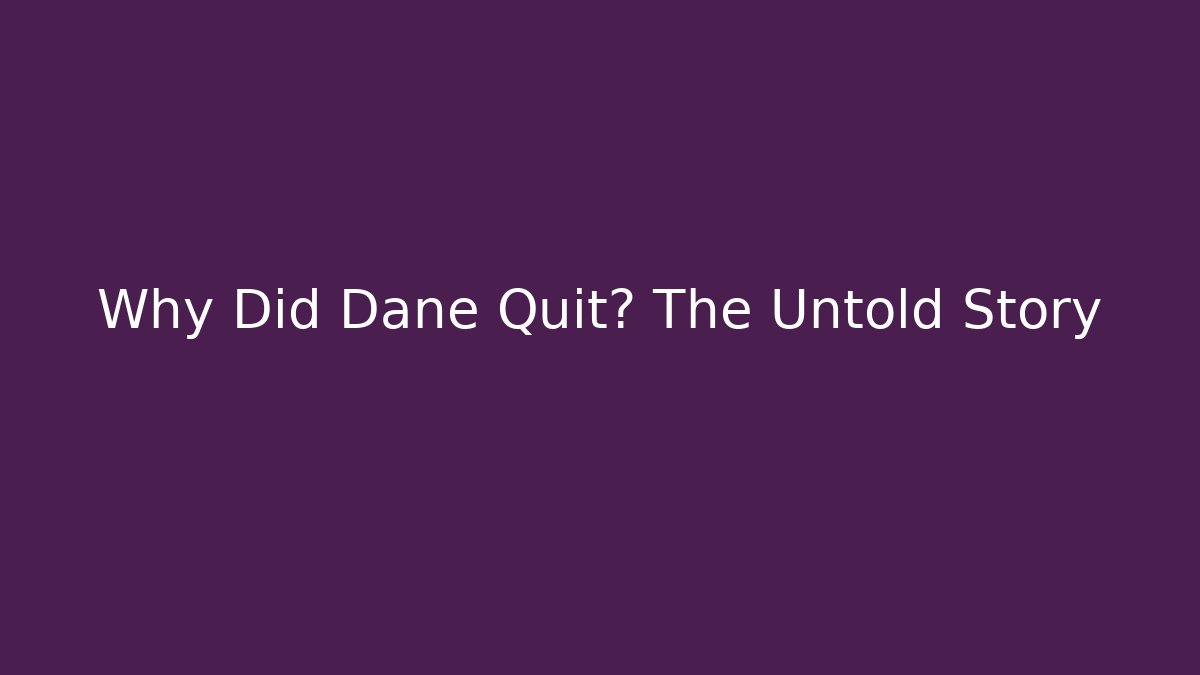 Why Did Dane Quit? The Untold Story