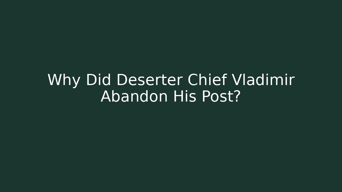 Why Did Deserter Chief Vladimir Abandon His Post?