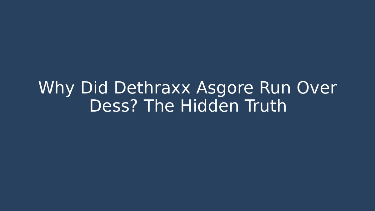 Why Did Dethraxx Asgore Run Over Dess? The Hidden Truth