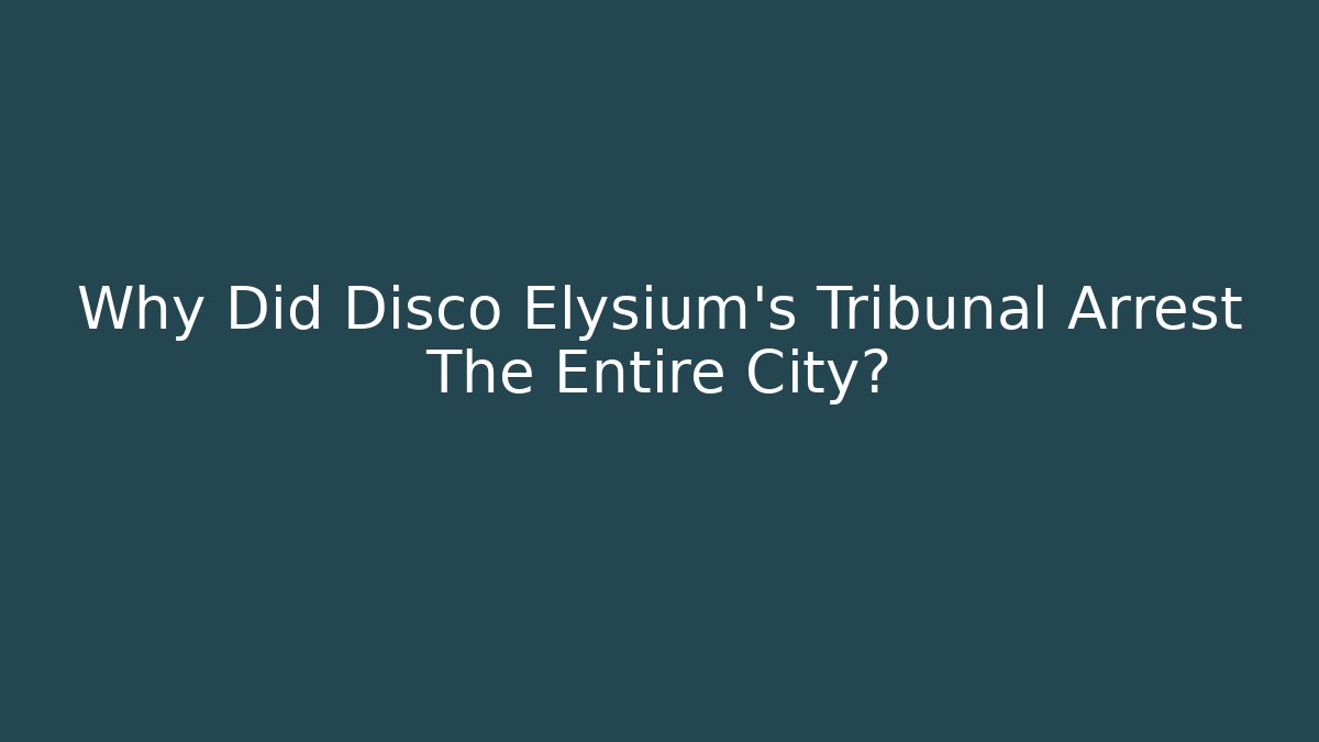 Why Did Disco Elysium's Tribunal Arrest The Entire City?