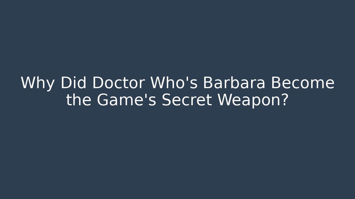 Why Did Doctor Who's Barbara Become the Game's Secret Weapon?