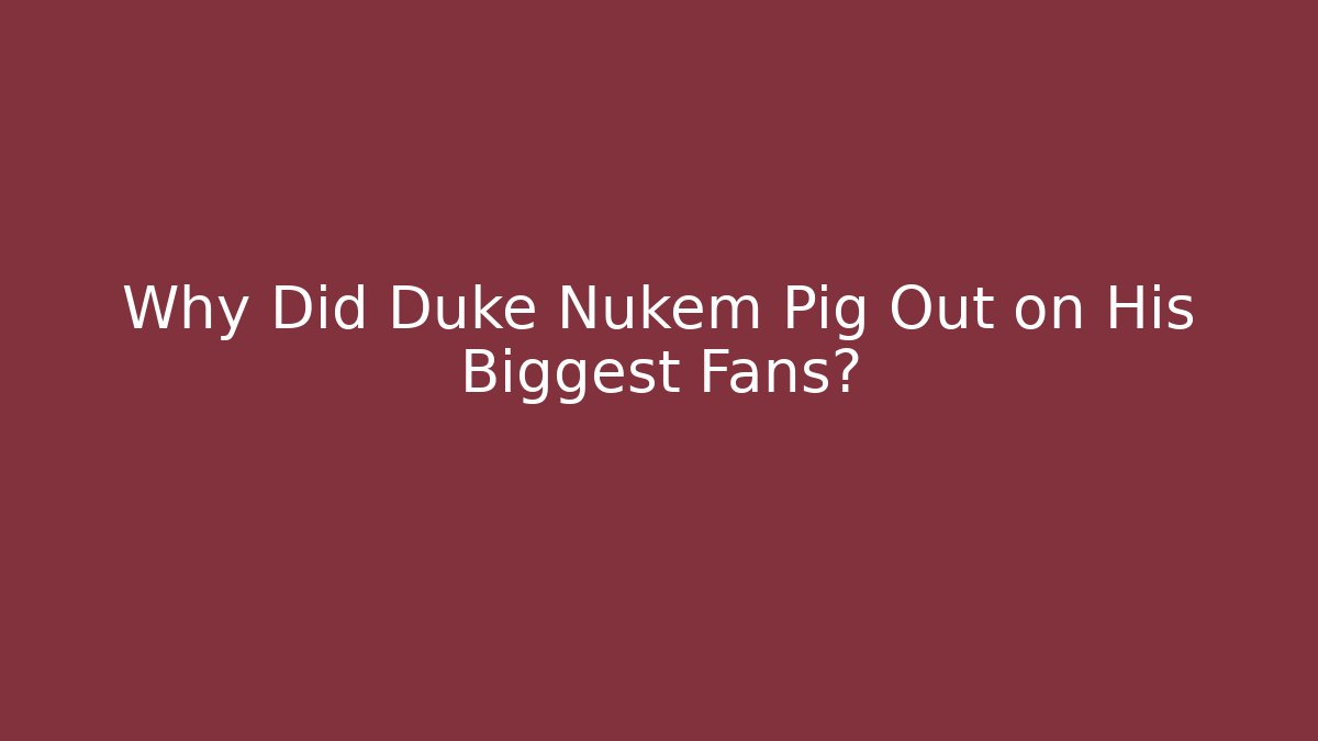 Why Did Duke Nukem Pig Out on His Biggest Fans?