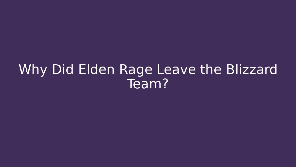 Why Did Elden Rage Leave the Blizzard Team?