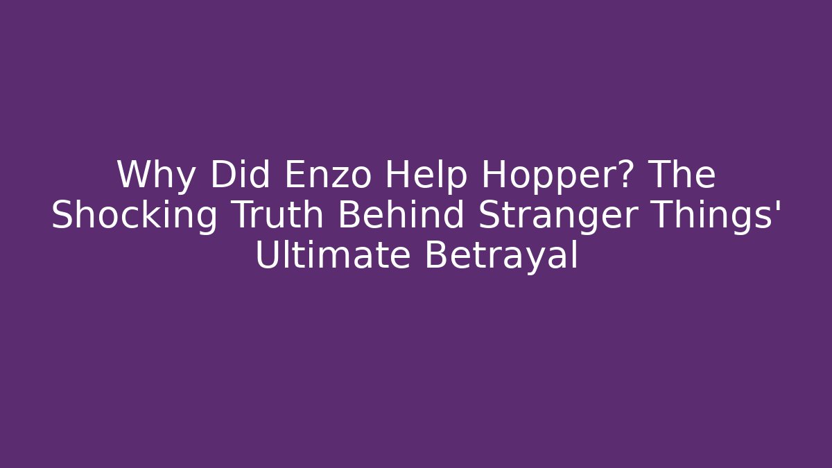 Why Did Enzo Help Hopper? The Shocking Truth Behind Stranger Things' Ultimate Betrayal
